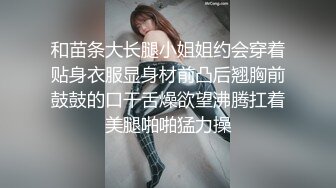 和苗条大长腿小姐姐约会穿着贴身衣服显身材前凸后翘胸前鼓鼓的口干舌燥欲望沸腾扛着美腿啪啪猛力操