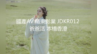 國產AV 精東影業 JDKR012 爸爸活 本橋香澄