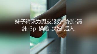 妹子骑乘为男友服务-瑜伽-清纯-3p-操喷-少妇-后入