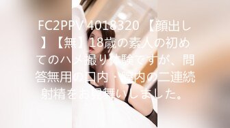 FC2PPV 4018320 【顔出し】【無】18歳の素人の初めてのハメ撮り体験ですが、問答無用の口内・膣内の二連続射精をお見舞いしました。