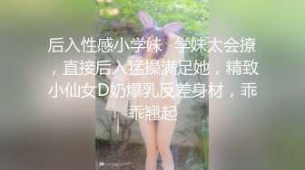 后入性感小学妹⚡学妹太会撩，直接后入猛操满足她，精致小仙女D奶爆乳反差身材，乖乖翘起