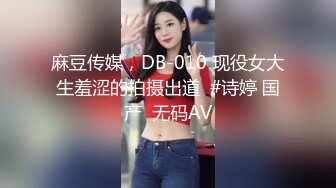 麻豆传媒，DB-010 现役女大生羞涩的拍摄出道  #诗婷 国产  无码AV