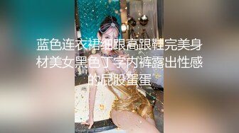 蓝色连衣裙细跟高跟鞋完美身材美女黑色丁字内裤露出性感的屁股蛋蛋