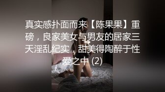 真实感扑面而来【陈果果】重磅，良家美女与男友的居家三天淫乱纪实，甜美得陶醉于性爱之中 (2)