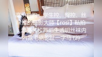 高价自购，学生控、臀控、丝袜控的摄影大师【rosi】私拍，漂亮艺校舞蹈生透明丝袜内内露毛骆驼趾一字马 (2)