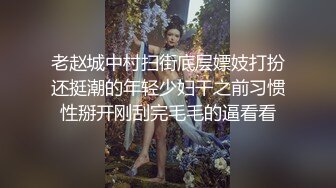 老赵城中村扫街底层嫖妓打扮还挺潮的年轻少妇干之前习惯性掰开刚刮完毛毛的逼看看