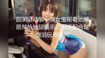 甜美运动装小美女宝哥看她嫩居然给她舔逼乖巧听话配合鸳鸯浴玩得尽兴