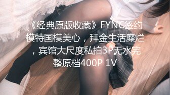 《经典原版收藏》FYNC签约模特国模美心，拜金生活糜烂，宾馆大尺度私拍3P无水完整原档400P 1V