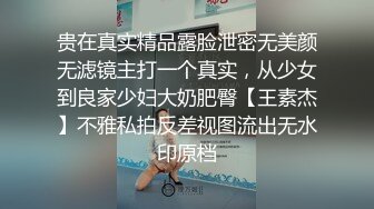 贵在真实精品露脸泄密无美颜无滤镜主打一个真实，从少女到良家少妇大奶肥臀【王素杰】不雅私拍反差视图流出无水印原档