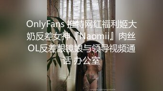 OnlyFans 推特网红福利姬大奶反差女神『Naomii』肉丝OL反差眼镜娘与领导视频通话 办公室