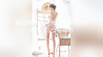 【新片速遞】长相甜美的微胖妹子，一个人全裸自慰，双手搓奶，三点很粉嫩小蝴蝶特写