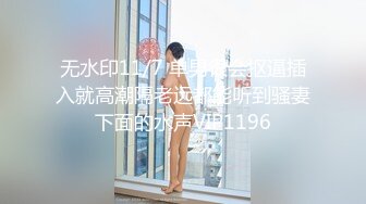 无水印11/7 单男很会抠逼插入就高潮隔老远都能听到骚妻下面的水声VIP1196