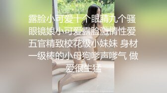 露脸小可爱十个眼睛九个骚 眼镜娘小可爱露脸激情性爱 五官精致校花级小妹妹 身材一级棒的小母狗嗲声嗲气 做爱很生猛