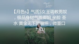 【月色s】气质S女王调教男奴，极品身材气质御姐 坐脸 圣水 黄金无下限崩坏，微重口！ (1)