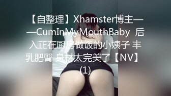 【自整理】Xhamster博主——CumInMyMouthBaby  后入正在厨房做饭的小姨子 丰乳肥臀 身材太完美了【NV】 (1)