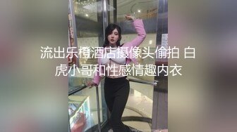 流出乐橙酒店摄像头偷拍 白虎小哥和性感情趣内衣