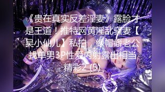 《贵在真实反差淫妻》露脸才是王道！推特网黄淫乱骚妻【吴小仙儿】私拍，绿帽癖老公找单男3P性爱内射露出相当精彩2 (5)