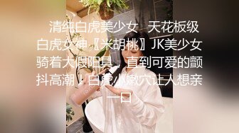 ✨清纯白虎美少女✨天花板级白虎女神〖米胡桃〗JK美少女骑着大假阳具，直到可爱的颤抖高潮！白虎小嫩穴让人想亲一口