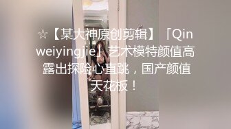 ☆【某大神原创剪辑】「Qinweiyingjie」艺术模特颜值高 露出探险心直跳，国产颜值天花板！