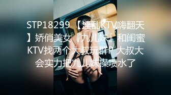 STP18299 【淫乱KTV嗨翻天】娇俏美女『九儿妹』和闺蜜KTV找两个大叔玩群P 大叔大会实力把九儿妹操喷水了