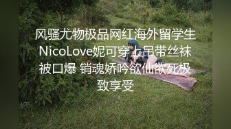 风骚尤物极品网红海外留学生NicoLove妮可穿上吊带丝袜被口爆 销魂娇吟欲仙欲死极致享受