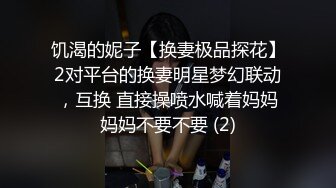 饥渴的妮子【换妻极品探花】2对平台的换妻明星梦幻联动，互换 直接操喷水喊着妈妈妈妈不要不要 (2)