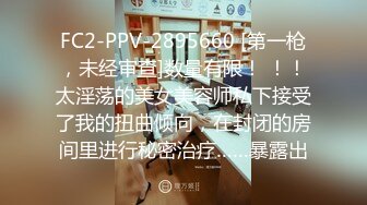 FC2-PPV-2895660 [第一枪，未经审查]数量有限！ ！！太淫荡的美女美容师私下接受了我的扭曲倾向，在封闭的房间里进行秘密治疗……暴露出