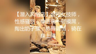 【潜入风俗店】会所女技师，性感骚货，伸进来一顿摸屌，掏出奶子揉，热舞调情，骑在身上摸