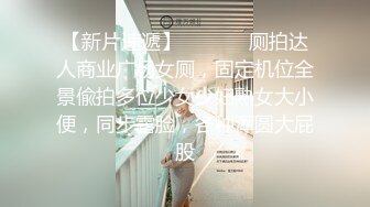 【新片速遞】  ⚫️⚫️厕拍达人商业广场女厕，固定机位全景偸拍多位少女少妇熟女大小便，同步露脸，各种浑圆大屁股