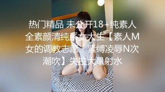 热门精品 未公开18+纯素人全素颜清纯系女大生【素人M女的调教志愿！紧缚凌辱N次潮吹】失控大量射水