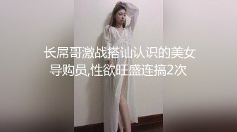  长屌哥激战搭讪认识的美女导购员,性欲旺盛连搞2次