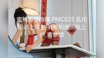 蜜桃影像传媒 PMC025 乱伦姐弟上岸史 弟弟利诱亲姐上床 雷梦娜