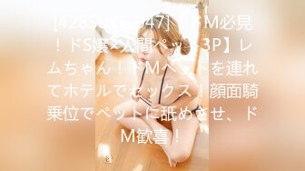 [428SUKE-047]【ドM必見！ドS嬢×人間ペット3P】レムちゃん！ドMペットを連れてホテルでセックス！顔面騎乗位でペットに舐めさせ、ドM歓喜！