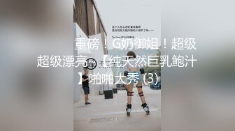 ❤️❤️重磅！G奶御姐！超级超级漂亮~【纯天然巨乳鲍汁】啪啪大秀 (3)