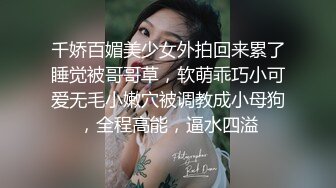 千娇百媚美少女外拍回来累了睡觉被哥哥草，软萌乖巧小可爱无毛小嫩穴被调教成小母狗，全程高能，逼水四溢