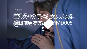 巨乳女神分手找前女友求安慰慷慨前男友拔吊相助MD0055