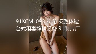 91KCM-093 昀希 极致体验 台式租妻榨精服务 91制片厂