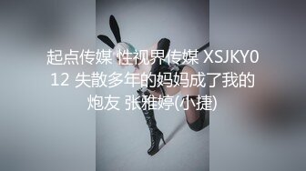 起点传媒 性视界传媒 XSJKY012 失散多年的妈妈成了我的炮友 张雅婷(小捷)