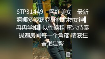 STP31449 ✿网红美女✿ 最新婀娜多姿窈窕身材尤物女神▌冉冉学姐▌以性换租 蜜穴侍奉 操遍房间每一个角落 精液狂香艳淫臀