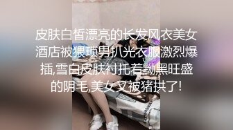 皮肤白皙漂亮的长发风衣美女酒店被猥琐男扒光衣服激烈爆插,雪白皮肤衬托着黝黑旺盛的阴毛,美女又被猪拱了!