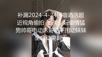 补漏2024-4-24民宿酒店超近视角偷拍❤️美少妇偷情猛男帅哥电动床哥哥不用动妹妹全自动爽翻天