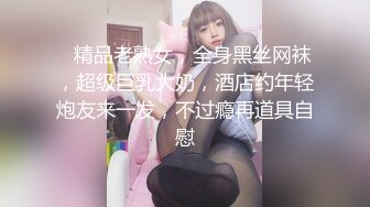    精品老熟女，全身黑丝网袜，超级巨乳大奶，酒店约年轻炮友来一发，不过瘾再道具自慰