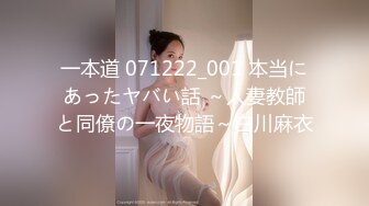 一本道 071222_001 本当にあったヤバい話 ～人妻教師と同僚の一夜物語～白川麻衣