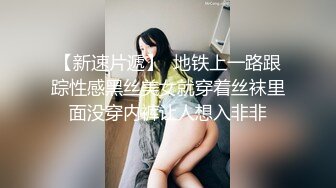 【新速片遞】  地铁上一路跟踪性感黑丝美女就穿着丝袜里面没穿内裤让人想入非非