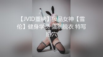 【JVID重磅】极品女神【雪伦】健身学员 强制脱衣 特写掰穴