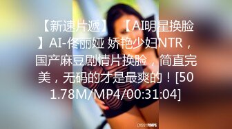 【新速片遞】  【AI明星换脸】AI-佟丽娅 娇艳少妇NTR，国产麻豆剧情片换脸，简直完美，无码的才是最爽的！[501.78M/MP4/00:31:04]