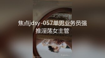 焦点jdsy-057单男业务员强推淫荡女主管