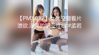 【PMX032】女优空窗看片泄欲.淫荡的职业性癖 #孟若羽