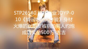 STP26580 精东影业 JDYP-010《情侣约啪大考验》身材火爆的女朋友被别的男人约炮成功奖励500万-吉吉