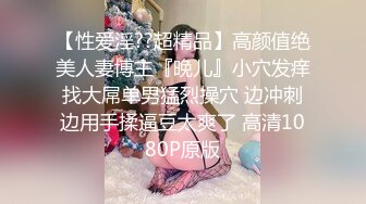 【性爱淫??超精品】高颜值绝美人妻博主『晚儿』小穴发痒找大屌单男猛烈操穴 边冲刺边用手揉逼豆太爽了 高清1080P原版